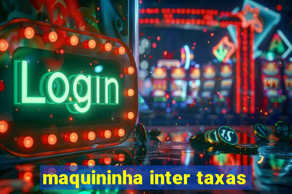 maquininha inter taxas